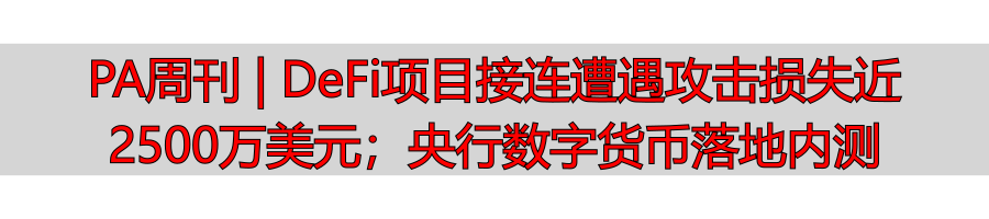 PA周刊 | DeFi项目接连遭遇攻击损失近2500万美元;央行数字货币落地内测-丽金财经