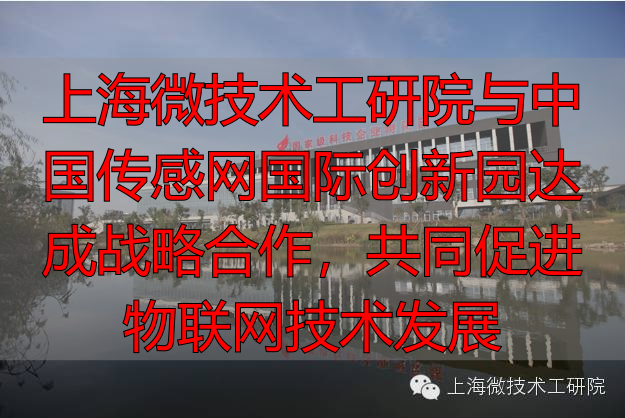 上海微技术工研院与中国传感网国际创新园达成战略合作,共同促进物联网技术发展-丽金财经