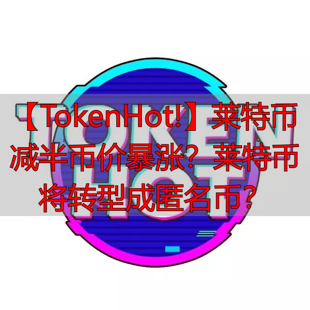 【TokenHot!】莱特币减半币价暴涨?莱特币将转型成匿名币?-丽金财经