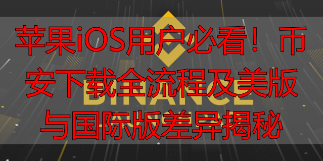币安美国版与国际版差异对比_苹果下载binance_iOS系统下载币安交易所步骤