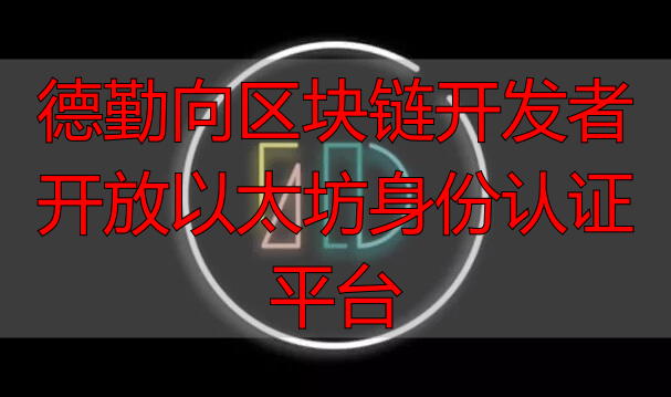 德勤开放以太坊身份认证平台 区块链身份认证技术应用-丽金财经