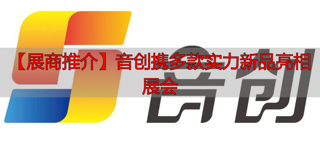 【展商推介】音创携多款实力新品亮相展会-丽金财经