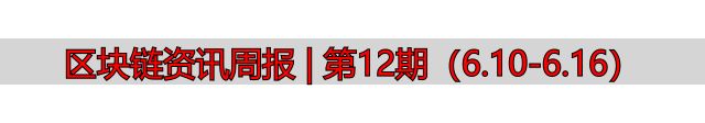 区块链资讯周报 | 第12期（6.10-6.16）-丽金财经