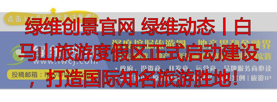 绿维创景官网 绿维动态丨白马山旅游度假区正式启动建设，打造国际知名旅游胜地！-丽金财经