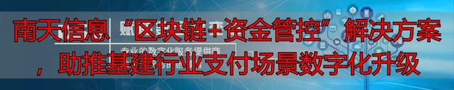 南天信息“区块链+资金管控”解决方案，助推基建行业支付场景数字化升级-丽金财经